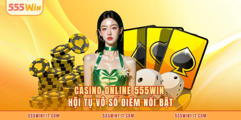 Casino online 555WIN hội tụ vô số điểm nổi bật