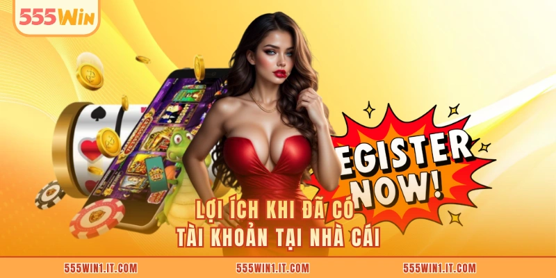 Đăng Ký 555WIN Lợi ích khi đã có tài khoản tại nhà cái