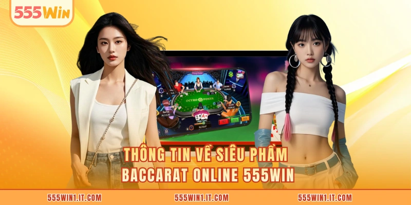 Baccarat Online 555WIN Đạt Tiêu Chuẩn Game Quốc Tế Thông tin về siêu phẩm Baccarat online 555WIN