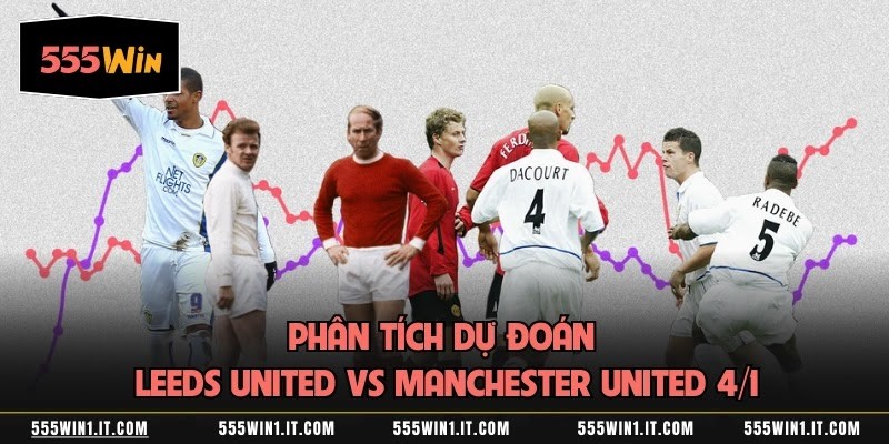 Phân Tích Dự Đoán Leeds United Vs Manchester United 4/1 Phân Tích Dự Đoán Leeds United Vs Manchester United 4/1